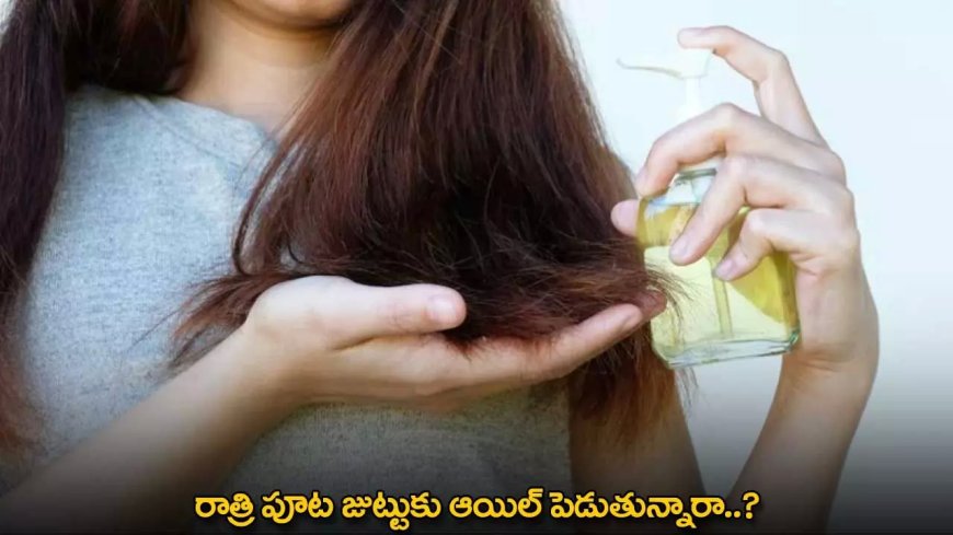 Hair Oil : రాత్రి పూట జుట్టుకు ఆయిల్ పెడుతున్నారా..?