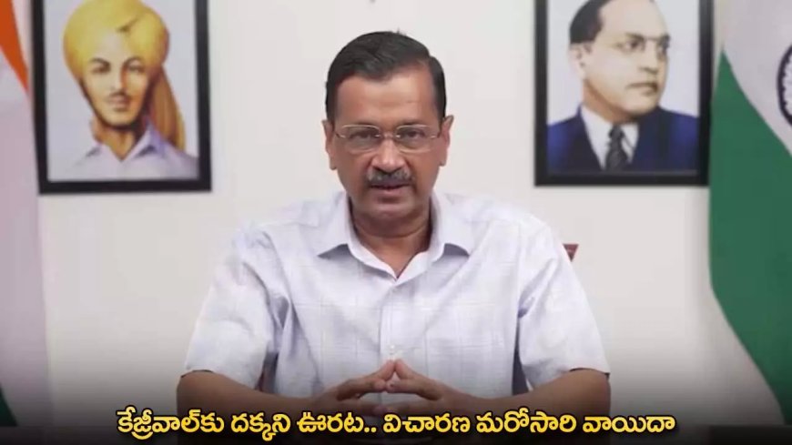Arvind Kejriwal : కేజ్రీవాల్కు దక్కని ఊరట.. విచారణ మరోసారి వాయిదా