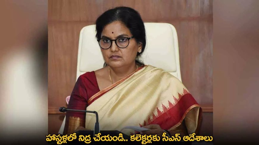 TG : హాస్టళ్లలో నిద్ర చేయండి.. కలెక్టర్లకు సీఎస్ ఆదేశాలు