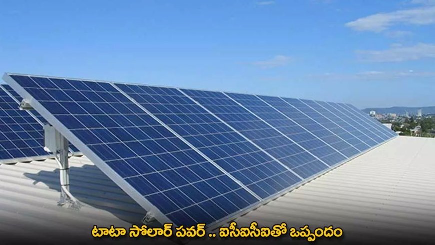 Tata Solar Power : టాటా సోలార్ పవర్ .. ఐసీఐసీఐతో ఒప్పందం
