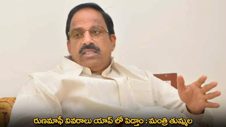 Loan Waiver : రుణమాఫీ వివరాలు యాప్ లో పెడ్తాం : మంత్రి తుమ్మల