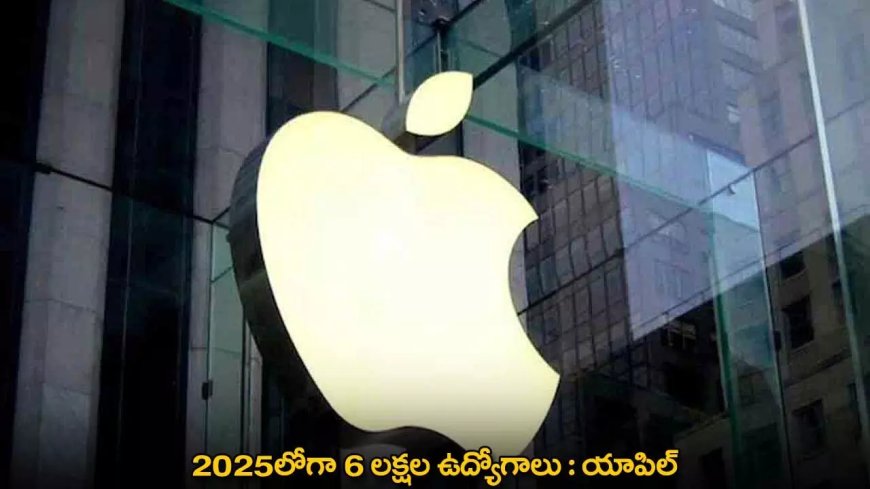 Apple : 2025లోగా 6 లక్షల ఉద్యోగాలు : యాపిల్