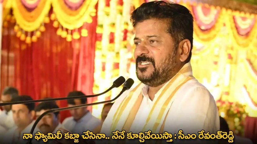 TG : నా ఫ్యామిలీ కబ్జా చేసినా.. నేనే కూల్చివేయిస్తా : సీఎం రేవంత్రెడ్డి