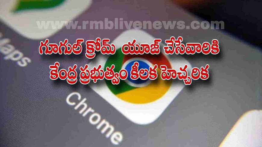 Google Chrome: గూగుల్ క్రోమ్  యూజ్ చేసేవారికి  కేంద్ర ప్రభుత్వం కీలక హెచ్చరిక