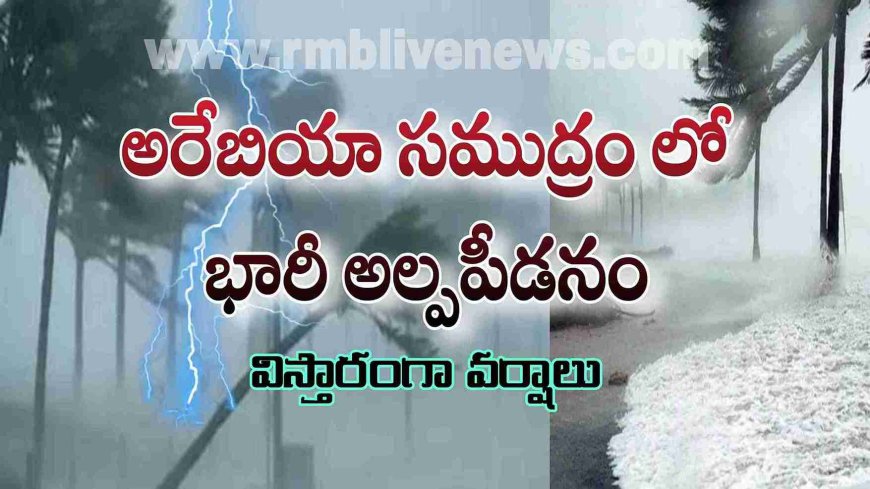 అరేబియా సముద్రం లో భారీ అల్పపీడనం! విస్తారంగా వర్షాలు