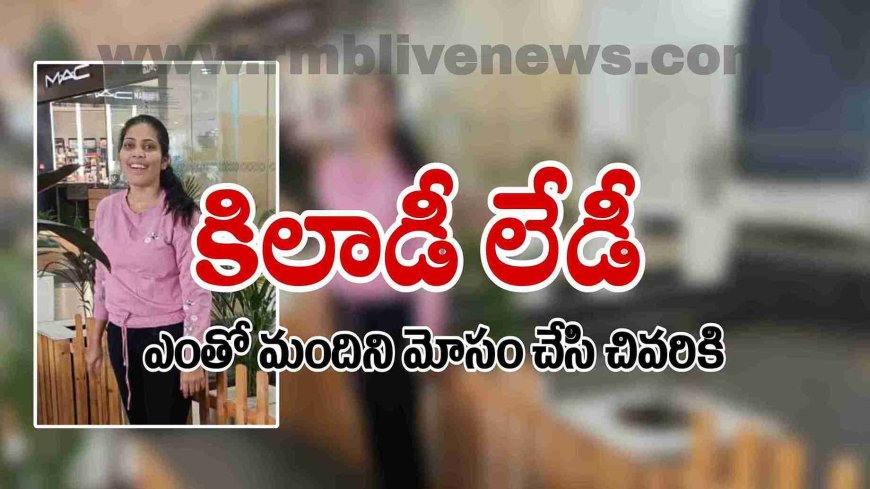 కిలాడీ లేడీ! ఎంతో మందిని మోసం చేసి చివరికి
