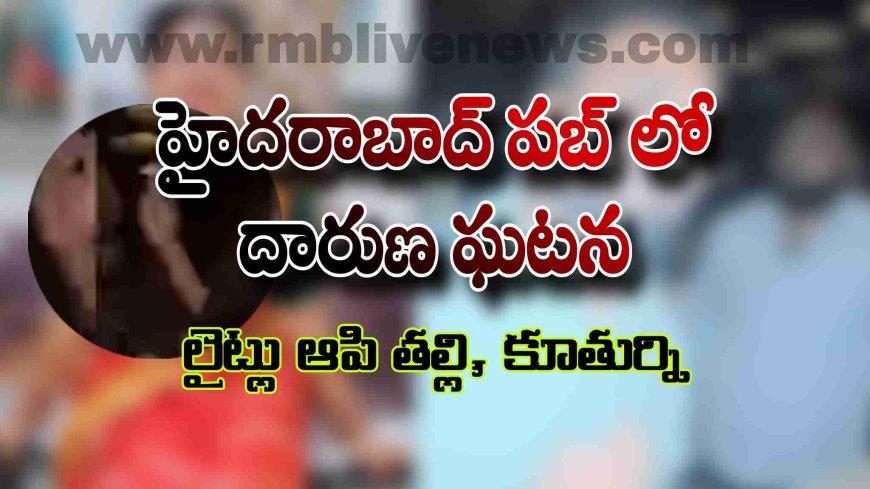 హైదరాబాద్ పబ్ లో దారుణ ఘటన! లైట్లు ఆపి తల్లి, కూతుర్ని